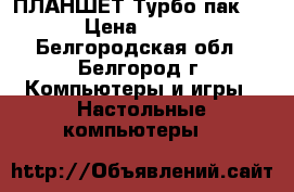  ПЛАНШЕТ Турбо пак 723 › Цена ­ 5 000 - Белгородская обл., Белгород г. Компьютеры и игры » Настольные компьютеры   